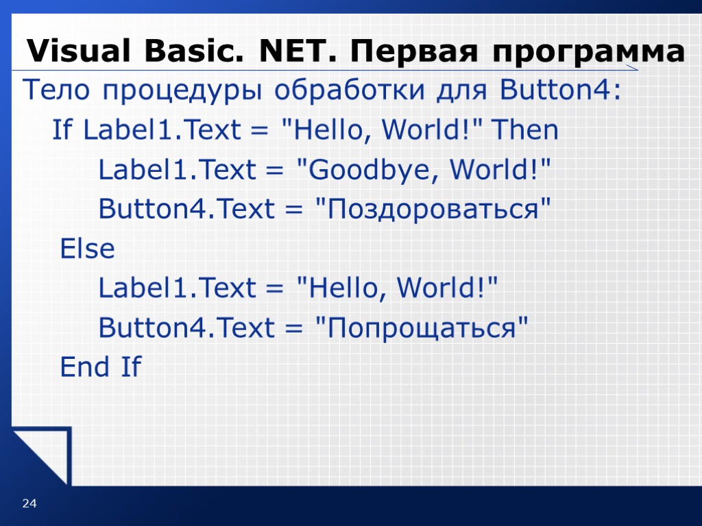 24 Visual Basic. NET. Первая программа Тело процедуры обработки для Button4: If Label1.Text =
